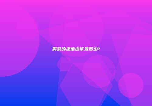 喝茶的温度应该是多少?