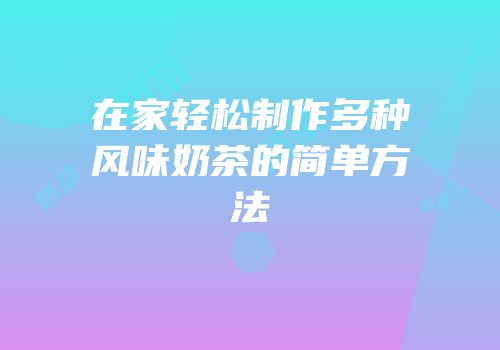 在家轻松制作多种风味奶茶的简单方法