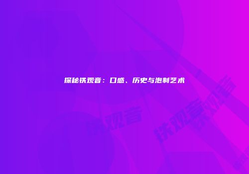 探秘铁观音：口感、历史与泡制艺术