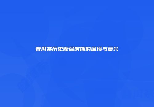 普洱茶历史断层时期的困境与复兴