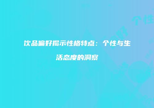 饮品偏好揭示性格特点：个性与生活态度的洞察