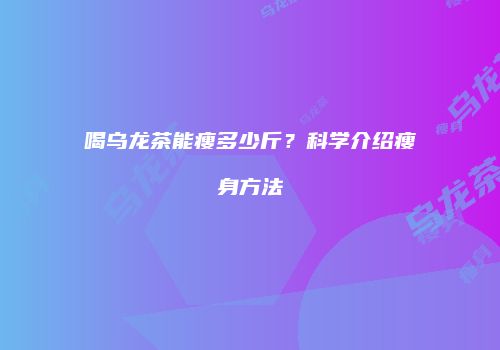 喝乌龙茶能瘦多少斤？科学介绍瘦身方法