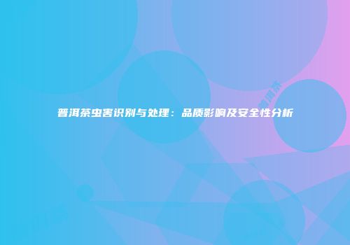 普洱茶虫害识别与处理：品质影响及安全性分析