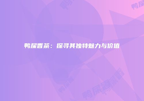 鸭屎香茶：探寻其独特魅力与价值