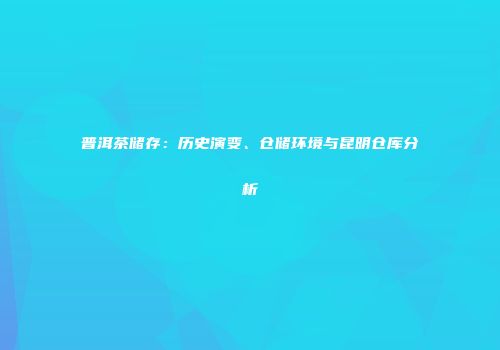 普洱茶储存：历史演变、仓储环境与昆明仓库分析