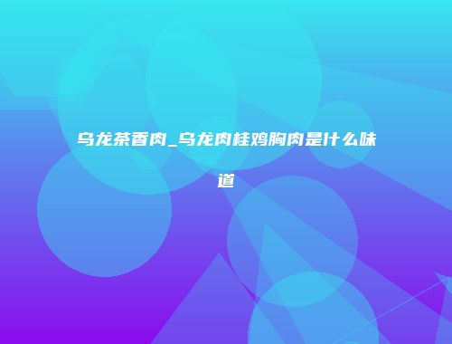乌龙茶香肉_乌龙肉桂鸡胸肉是什么味道