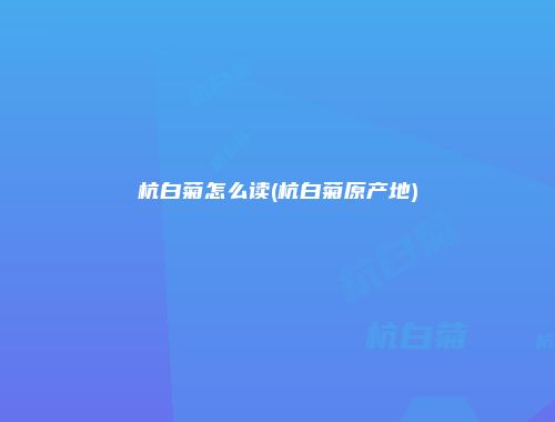 杭白菊怎么读(杭白菊原产地)