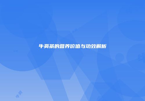 牛蒡茶的营养价值与功效解析