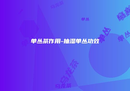 单丛茶作用-抽湿单丛功效