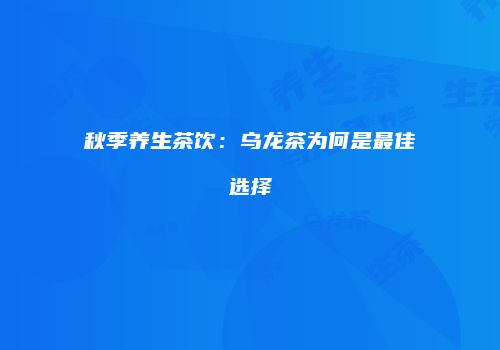 秋季养生茶饮：乌龙茶为何是最佳选择