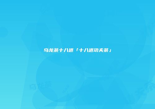 乌龙茶十八道「十八道功夫茶」