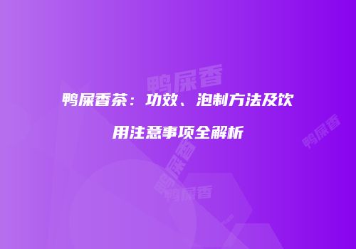 鸭屎香茶：功效、泡制方法及饮用注意事项全解析