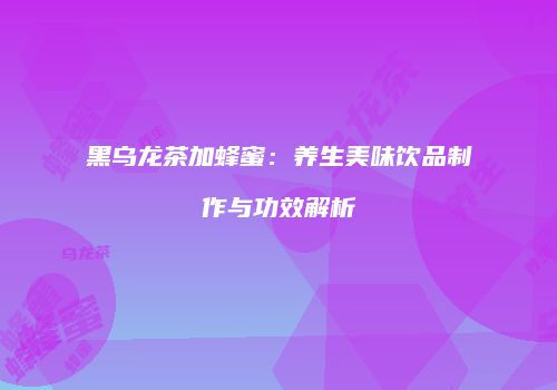 黑乌龙茶加蜂蜜：养生美味饮品制作与功效解析