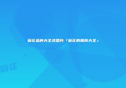 菊花品种大全及图片「菊花的雅称大全」