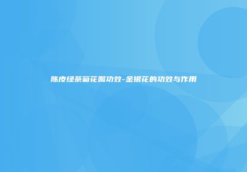陈皮绿茶菊花喝功效-金银花的功效与作用