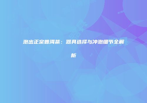 泡出正宗普洱茶：器具选择与冲泡细节全解析