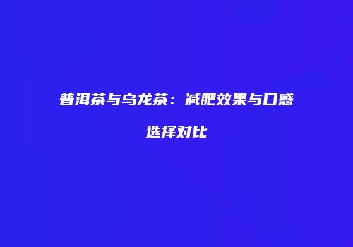 普洱茶与乌龙茶：减肥效果与口感选择对比