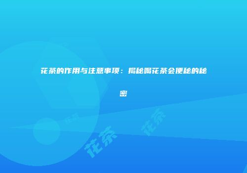 花茶的作用与注意事项：揭秘喝花茶会便秘的秘密