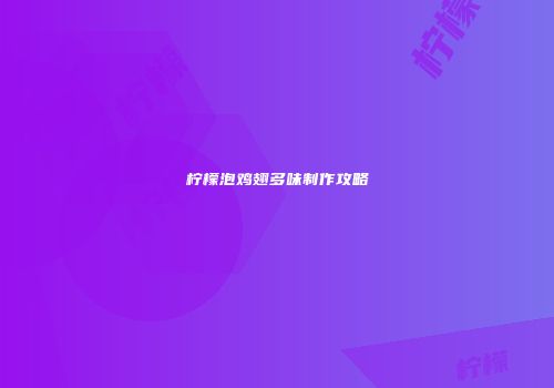 柠檬泡鸡翅多味制作攻略