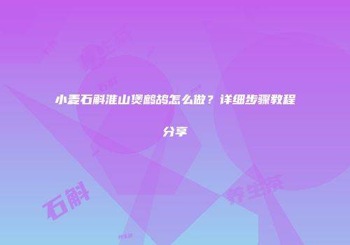 小麦石斛淮山煲鹧鸪怎么做？详细步骤教程分享