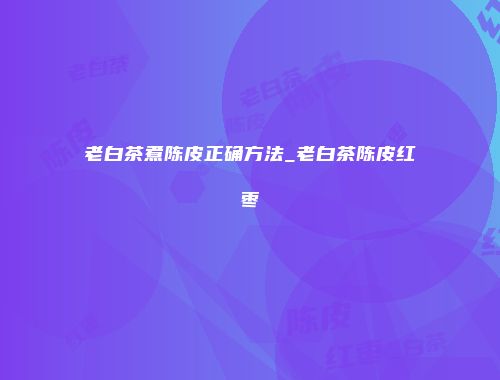 老白茶煮陈皮正确方法_老白茶陈皮红枣