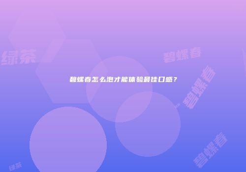 碧螺春怎么泡才能体验最佳口感？