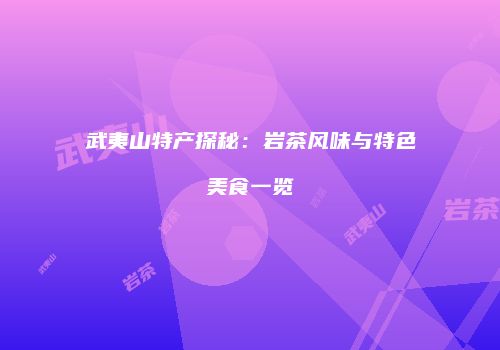武夷山特产探秘：岩茶风味与特色美食一览