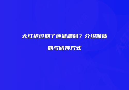 大红袍过期了还能喝吗？介绍保质期与储存方式