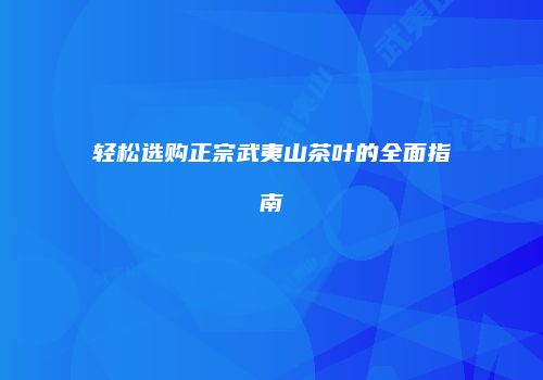 轻松选购正宗武夷山茶叶的全面指南