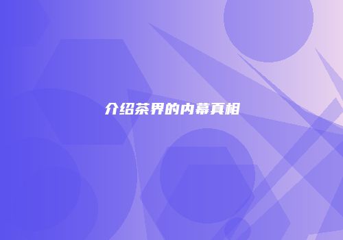 介绍茶界的内幕真相
