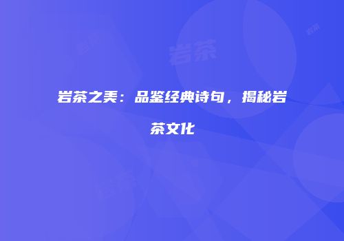 岩茶之美：品鉴经典诗句，揭秘岩茶文化
