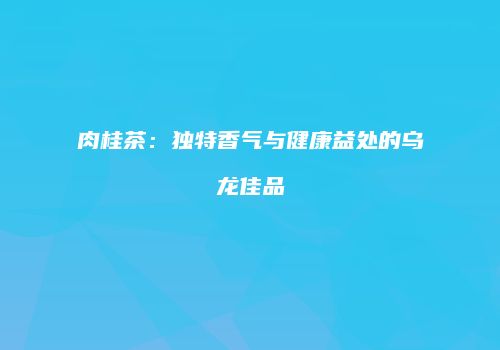 肉桂茶：独特香气与健康益处的乌龙佳品