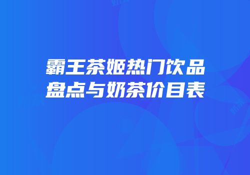 霸王茶姬热门饮品盘点与奶茶价目表