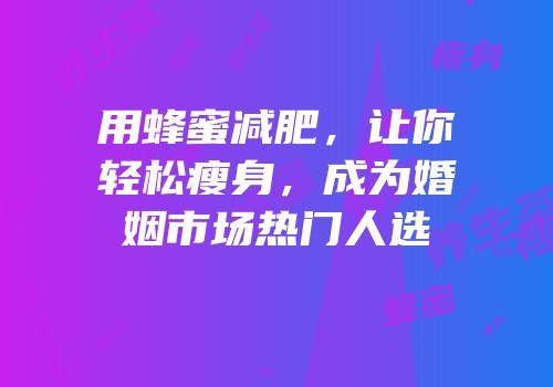 用蜂蜜减肥，让你轻松瘦身，成为婚姻市场热门人选