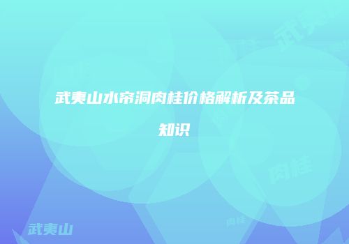 武夷山水帘洞肉桂价格解析及茶品知识