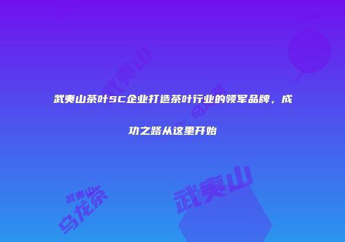 武夷山茶叶SC企业打造茶叶行业的领军品牌，成功之路从这里开始