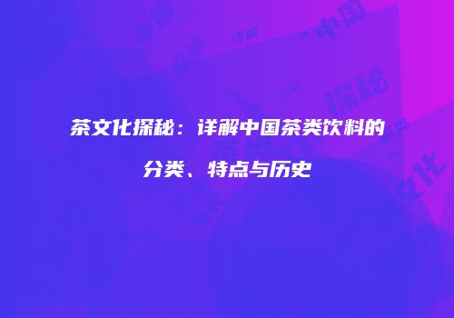 茶文化探秘：详解中国茶类饮料的分类、特点与历史