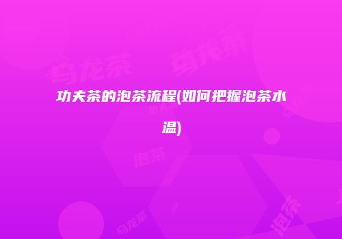 功夫茶的泡茶流程(如何把握泡茶水温)