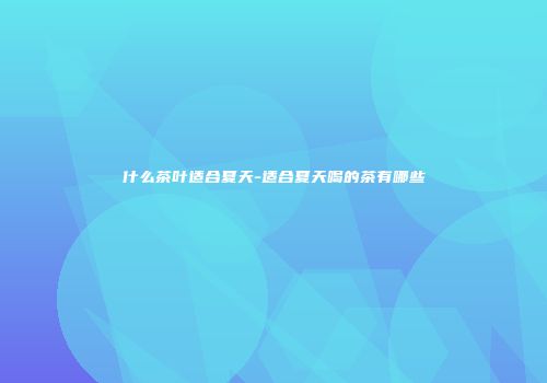 什么茶叶适合夏天-适合夏天喝的茶有哪些