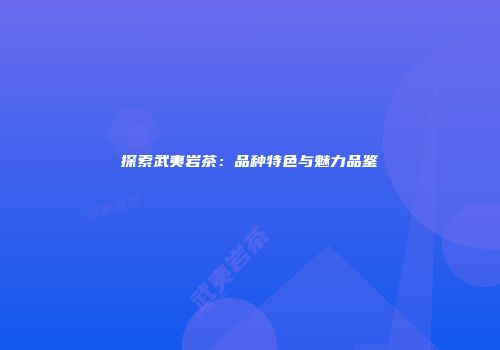 探索武夷岩茶：品种特色与魅力品鉴