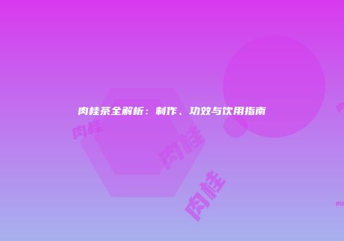 肉桂茶全解析：制作、功效与饮用指南