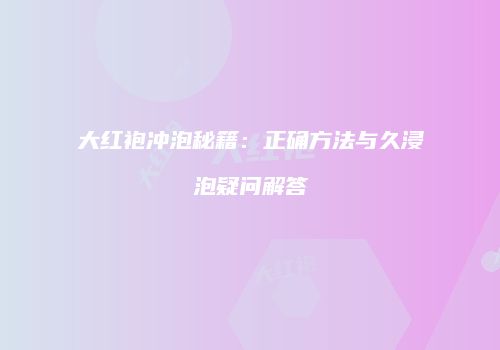 大红袍冲泡秘籍：正确方法与久浸泡疑问解答