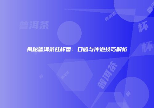 揭秘普洱茶挂杯香：口感与冲泡技巧解析