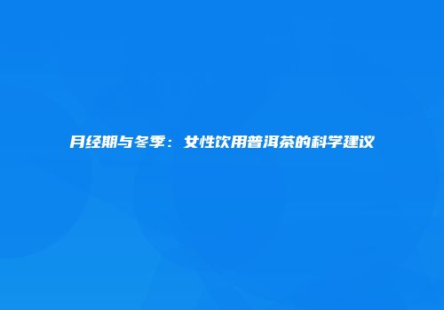 月经期与冬季：女性饮用普洱茶的科学建议
