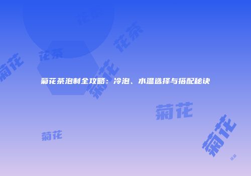 菊花茶泡制全攻略：冷泡、水温选择与搭配秘诀