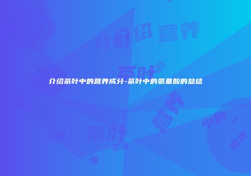 介绍茶叶中的营养成分-茶叶中的氨基酸的总结