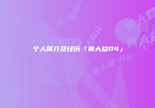个人简介及经历「黄大益04」
