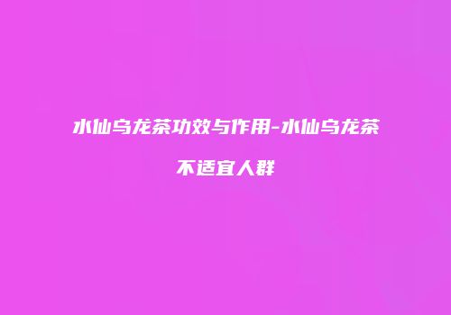 水仙乌龙茶功效与作用-水仙乌龙茶不适宜人群