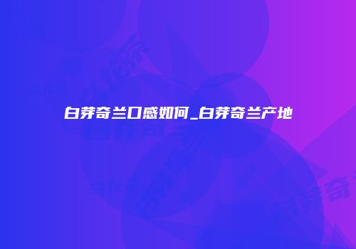 白芽奇兰口感如何_白芽奇兰产地
