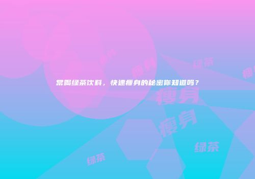 常喝绿茶饮料，快速瘦身的秘密你知道吗？